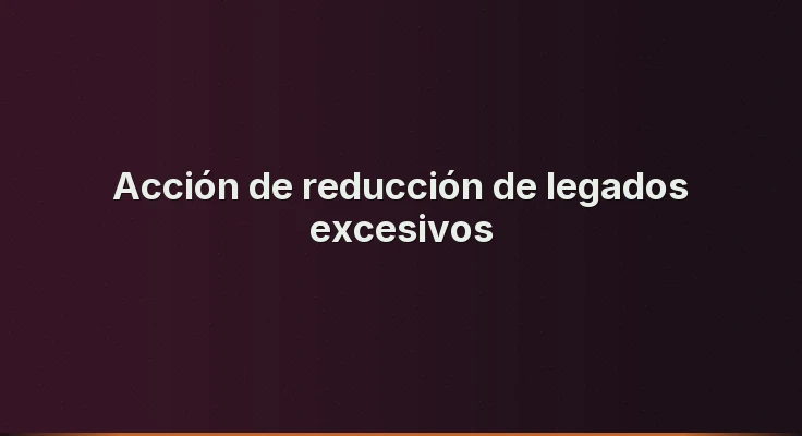 Acción de reducción de legados excesivos