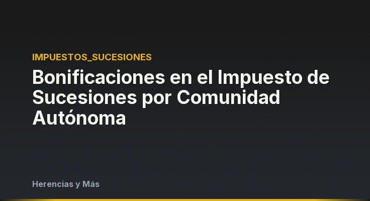 Bonificaciones en el Impuesto de Sucesiones por Comunidad Autónoma