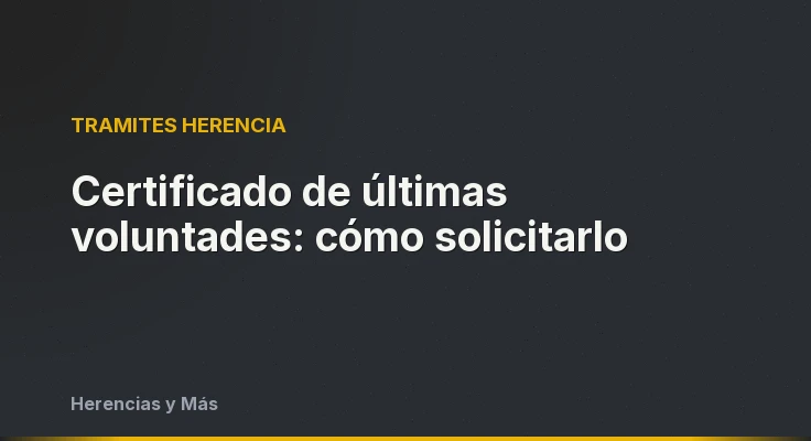 Certificado de últimas voluntades: cómo solicitarlo