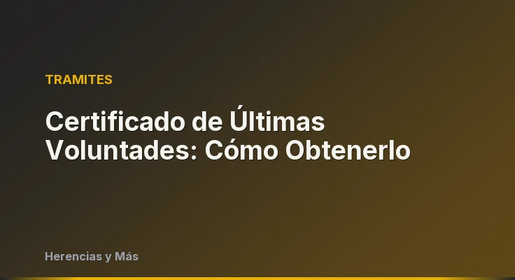 Certificado de Últimas Voluntades: Cómo Obtenerlo