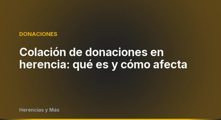 Colación de donaciones en herencia: qué es y cómo afecta