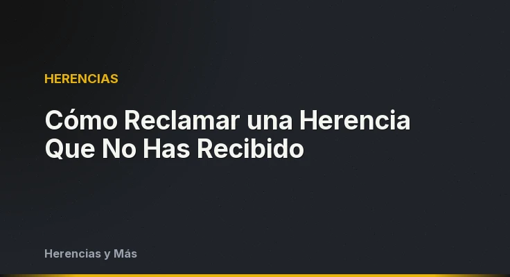 Cómo Reclamar una Herencia Que No Has Recibido