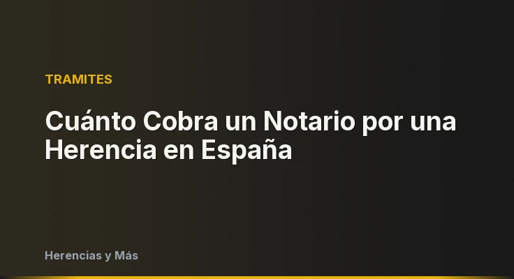 Cuánto Cobra un Notario por una Herencia en España