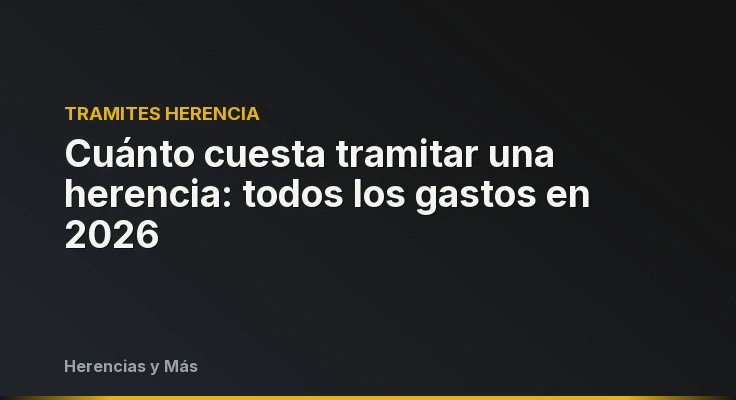 Cuánto cuesta tramitar una herencia: todos los gastos en 2026
