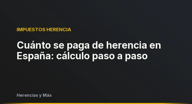 Cuánto se paga de herencia en España: cálculo paso a paso