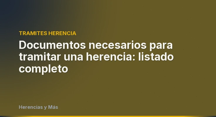 Documentos necesarios para tramitar una herencia: listado completo