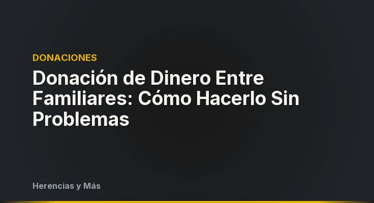 Donación de Dinero Entre Familiares: Cómo Hacerlo Sin Problemas