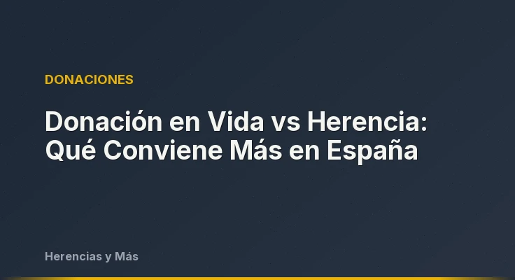 Donación en Vida vs Herencia: Qué Conviene Más en España
