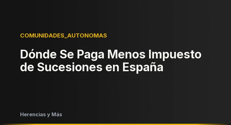 Dónde Se Paga Menos Impuesto de Sucesiones en España