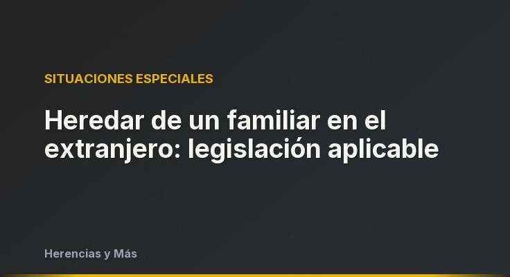 Heredar de un familiar en el extranjero: legislación aplicable