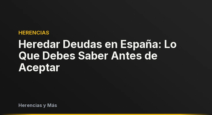 Heredar Deudas en España: Lo Que Debes Saber Antes de Aceptar