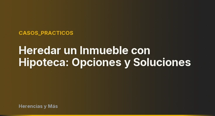Heredar un Inmueble con Hipoteca: Opciones y Soluciones