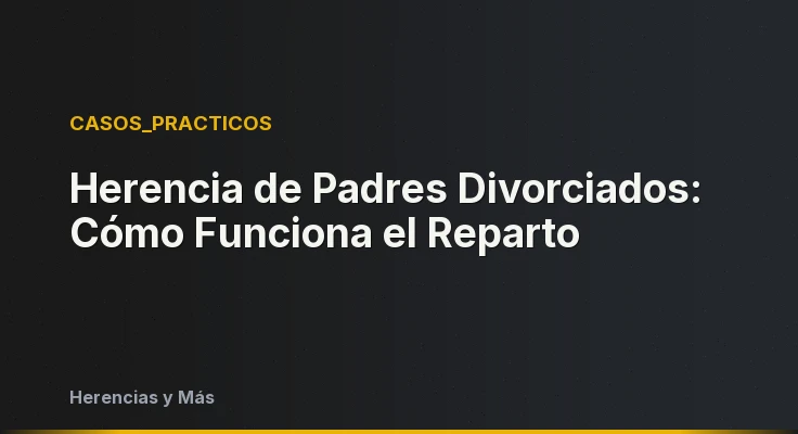 Herencia de Padres Divorciados: Cómo Funciona el Reparto
