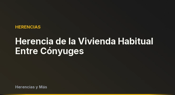 Herencia de la Vivienda Habitual Entre Cónyuges