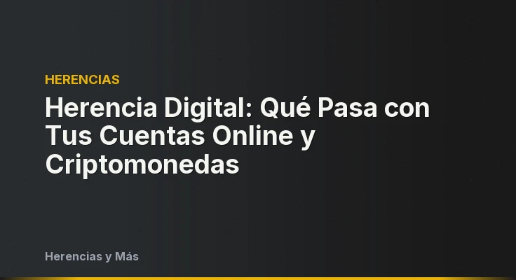 Herencia Digital: Qué Pasa con Tus Cuentas Online y Criptomonedas