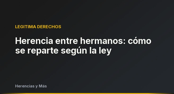 Herencia entre hermanos: cómo se reparte según la ley