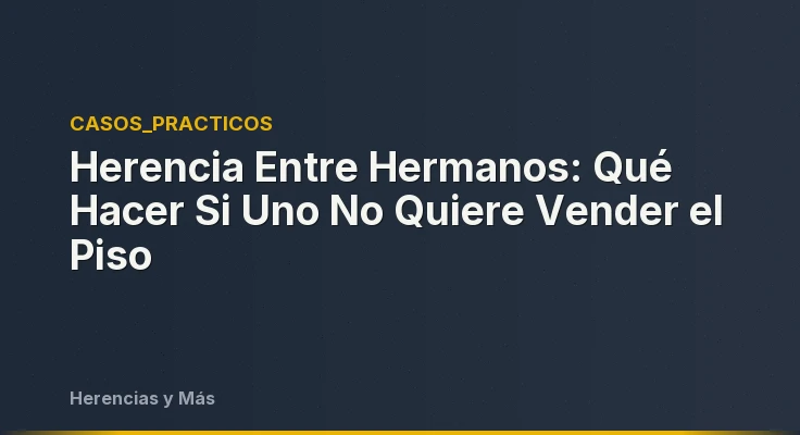 Herencia Entre Hermanos: Qué Hacer Si Uno No Quiere Vender el Piso