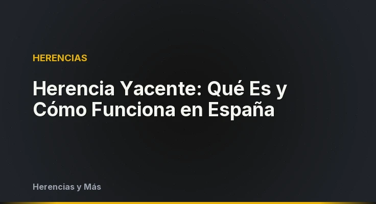 Herencia Yacente: Qué Es y Cómo Funciona en España