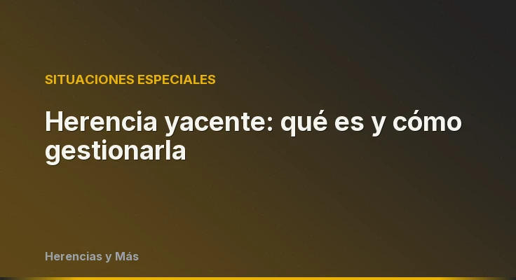 Herencia yacente: qué es y cómo gestionarla