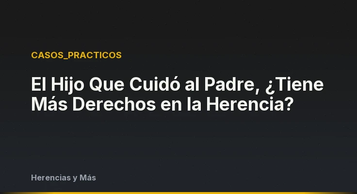 El Hijo Que Cuidó al Padre, ¿Tiene Más Derechos en la Herencia?