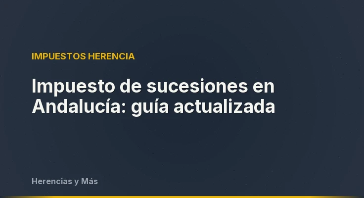 Impuesto de sucesiones en Andalucía: guía actualizada