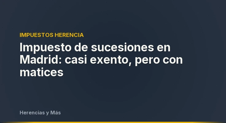 Impuesto de sucesiones en Madrid: casi exento, pero con matices