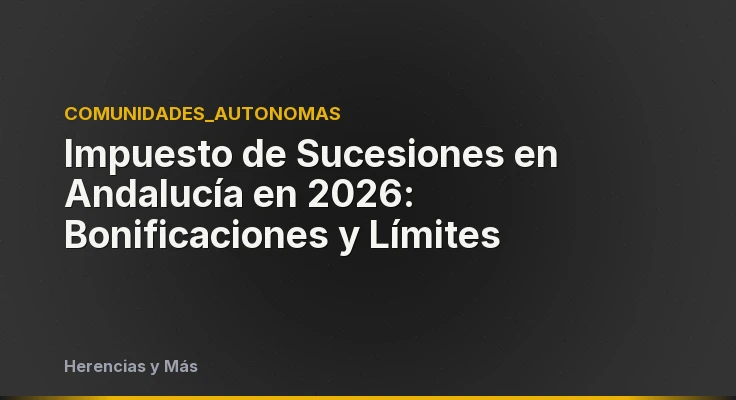 Impuesto de Sucesiones en Andalucía en 2026: Bonificaciones y Límites