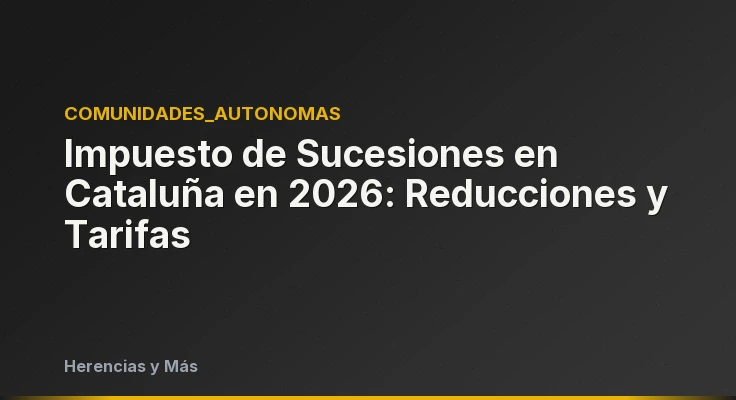 Impuesto de Sucesiones en Cataluña en 2026: Reducciones y Tarifas
