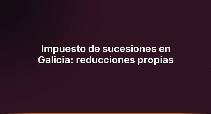Impuesto de sucesiones en Galicia: reducciones propias
