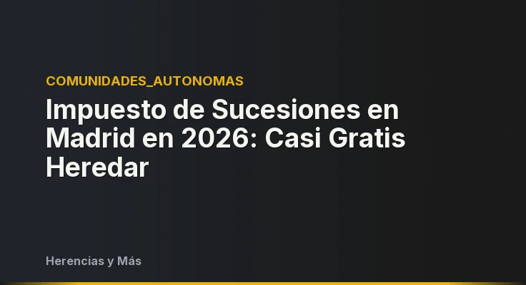 Impuesto de Sucesiones en Madrid en 2026: Casi Gratis Heredar