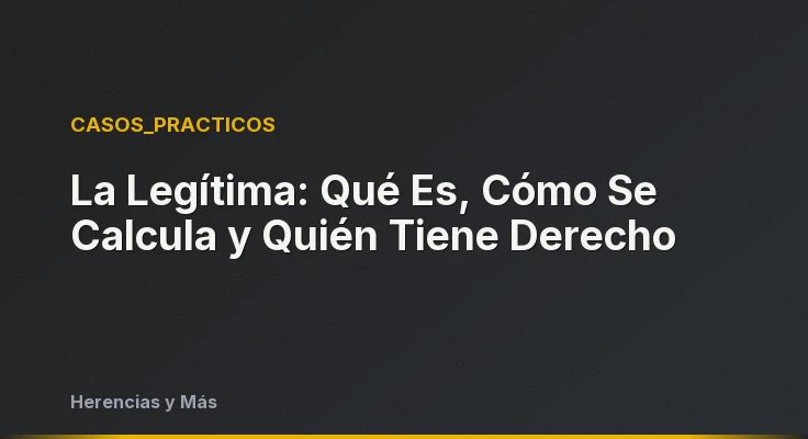 La Legítima: Qué Es, Cómo Se Calcula y Quién Tiene Derecho