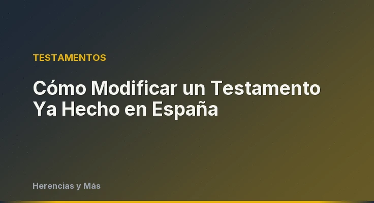 Cómo Modificar un Testamento Ya Hecho en España