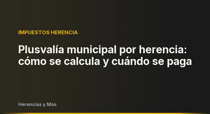 Plusvalía municipal por herencia: cómo se calcula y cuándo se paga