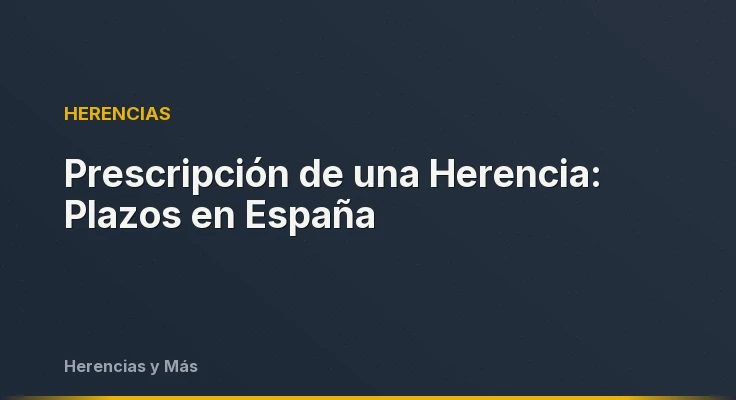 Prescripción de una Herencia: Plazos en España