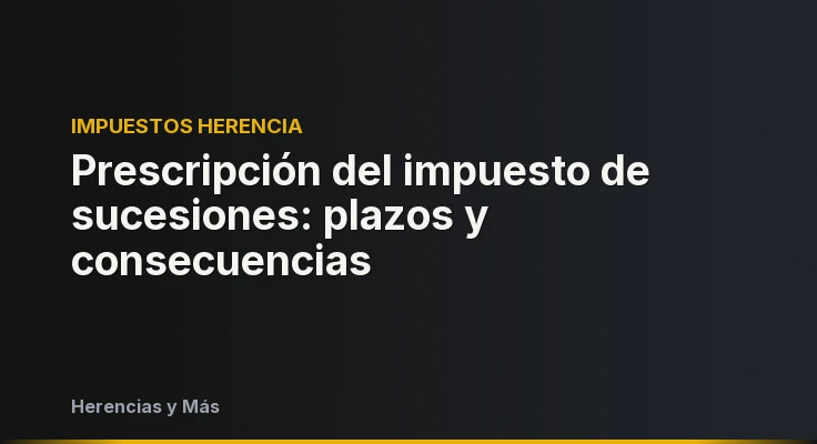 Prescripción del impuesto de sucesiones: plazos y consecuencias