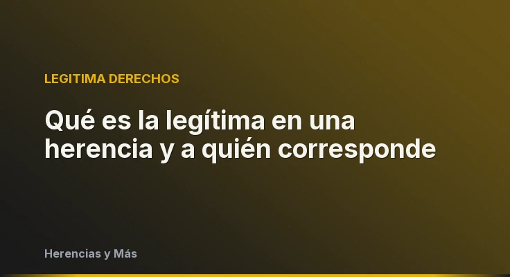 Qué es la legítima en una herencia y a quién corresponde