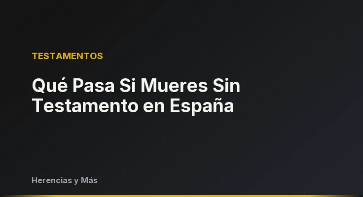 Qué Pasa Si Mueres Sin Testamento en España