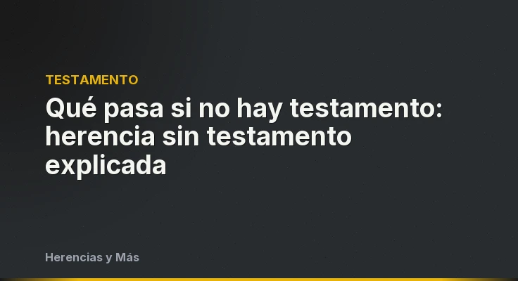 Qué pasa si no hay testamento: herencia sin testamento explicada