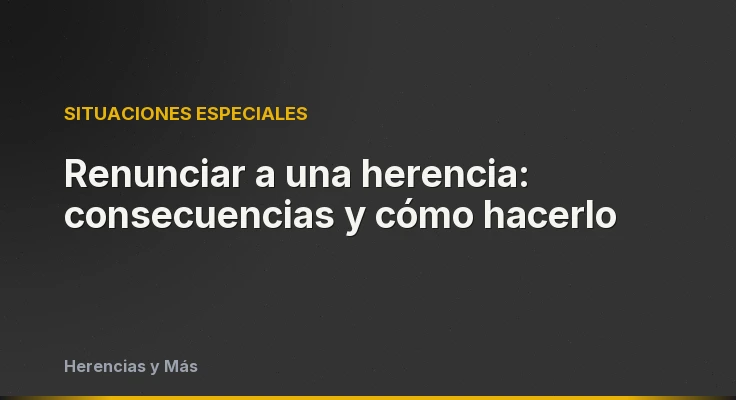 Renunciar a una herencia: consecuencias y cómo hacerlo