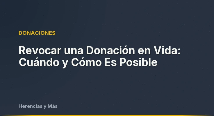 Revocar una Donación en Vida: Cuándo y Cómo Es Posible