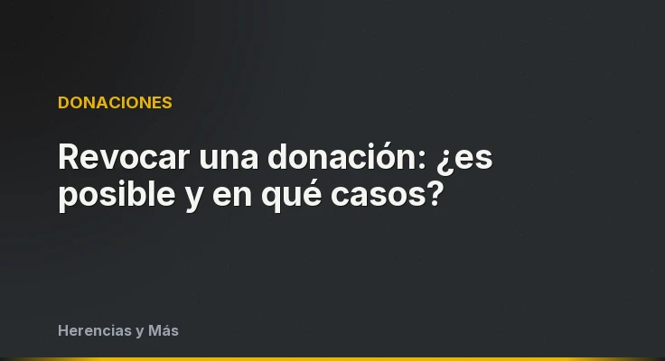 Revocar una donación: ¿es posible y en qué casos?