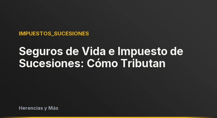 Seguros de Vida e Impuesto de Sucesiones: Cómo Tributan