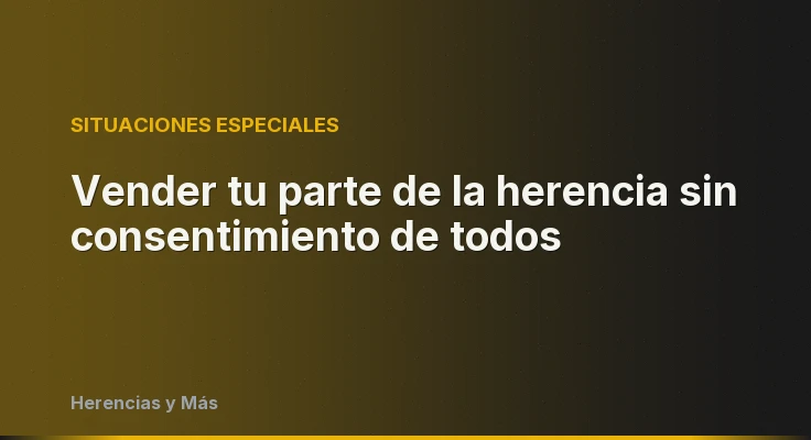 Vender tu parte de la herencia sin consentimiento de todos